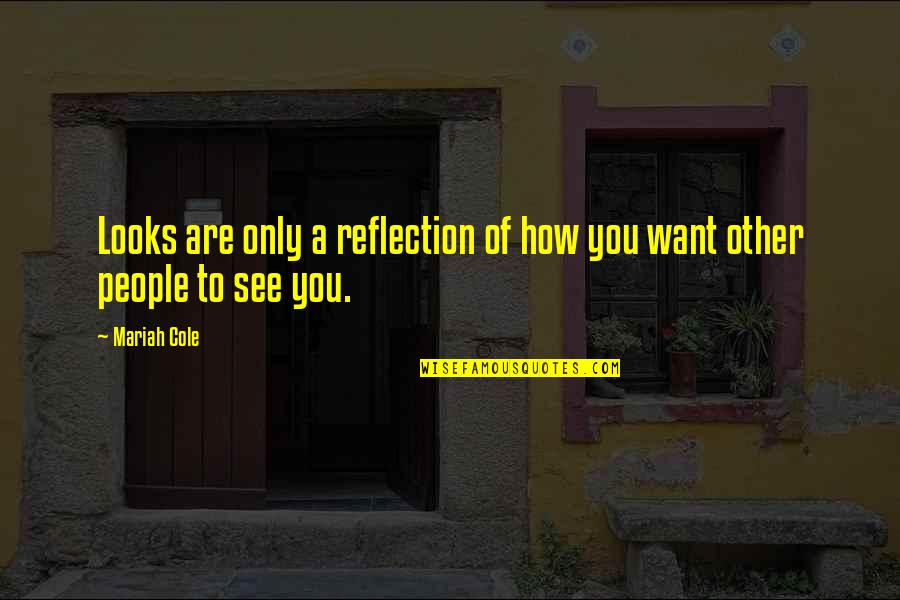 See Your Reflection Quotes By Mariah Cole: Looks are only a reflection of how you