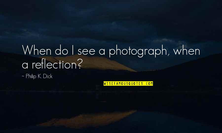See Your Reflection Quotes By Philip K. Dick: When do I see a photograph, when a