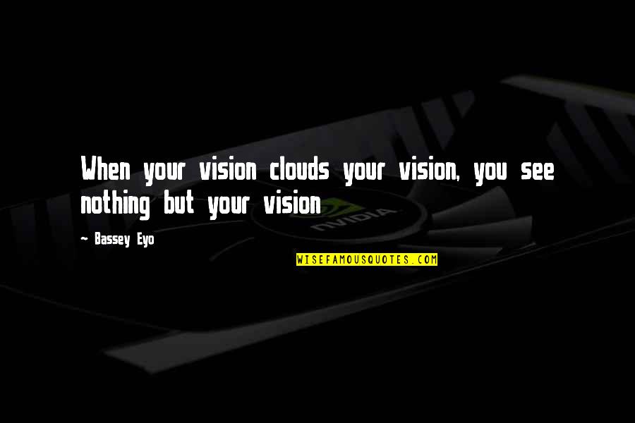 See Your Vision Quotes By Bassey Eyo: When your vision clouds your vision, you see