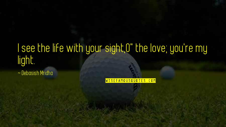 See Your Vision Quotes By Debasish Mridha: I see the life with your sight,O" the