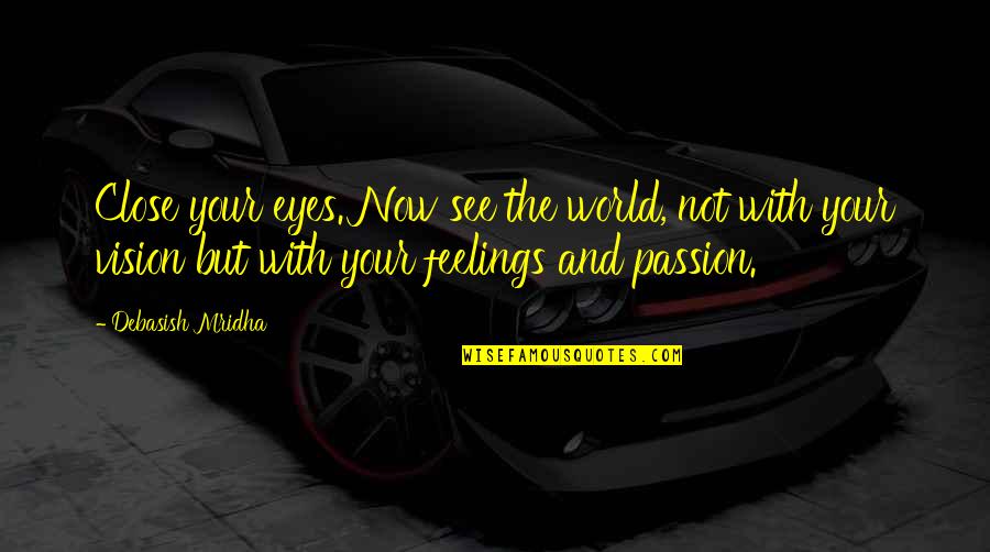 See Your Vision Quotes By Debasish Mridha: Close your eyes. Now see the world, not