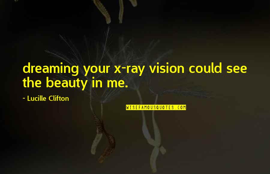 See Your Vision Quotes By Lucille Clifton: dreaming your x-ray vision could see the beauty