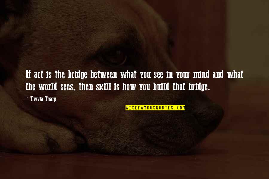 See Your Vision Quotes By Twyla Tharp: If art is the bridge between what you