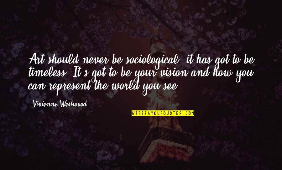 See Your Vision Quotes By Vivienne Westwood: Art should never be sociological; it has got See Your Vision Quotes By Vivienne Westwood: Art should never be sociological; it has got
