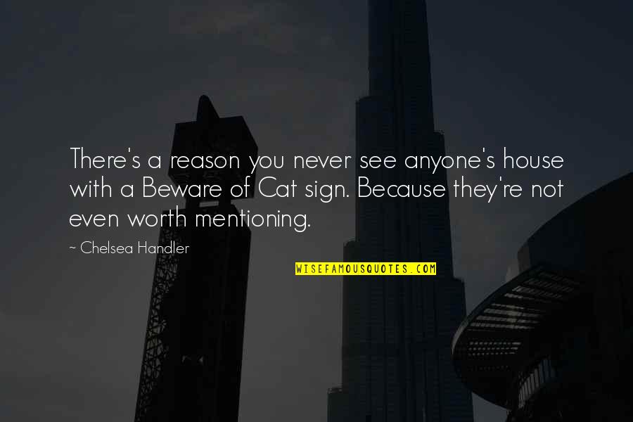See Your Worth Quotes By Chelsea Handler: There's a reason you never see anyone's house See Your Worth Quotes By Chelsea Handler: There's a reason you never see anyone's house