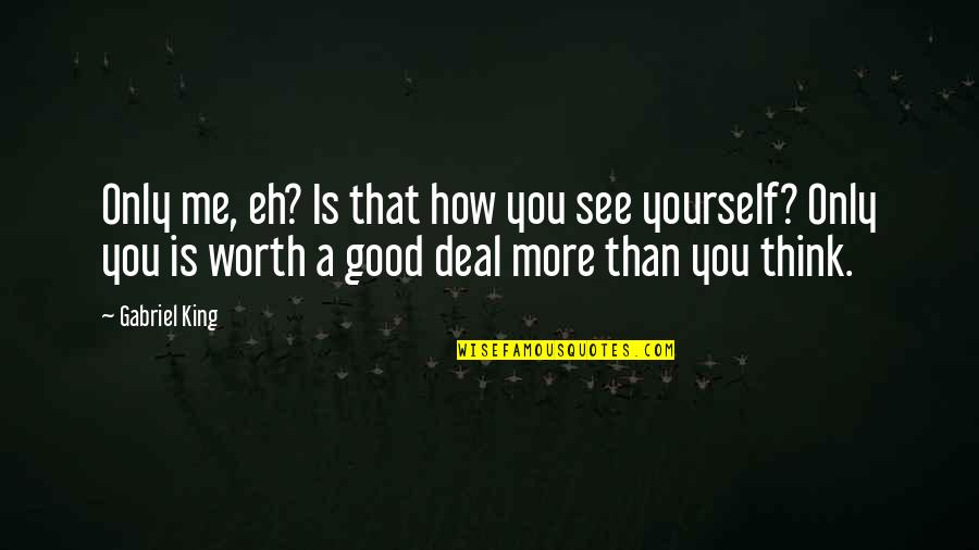 See Your Worth Quotes By Gabriel King: Only me, eh? Is that how you see See Your Worth Quotes By Gabriel King: Only me, eh? Is that how you see