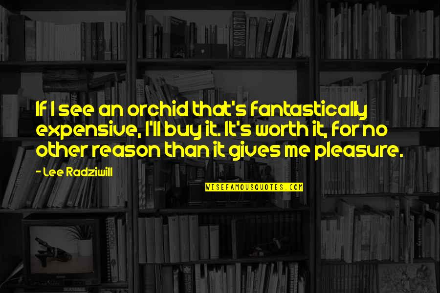 See Your Worth Quotes By Lee Radziwill: If I see an orchid that's fantastically expensive, See Your Worth Quotes By Lee Radziwill: If I see an orchid that's fantastically expensive,