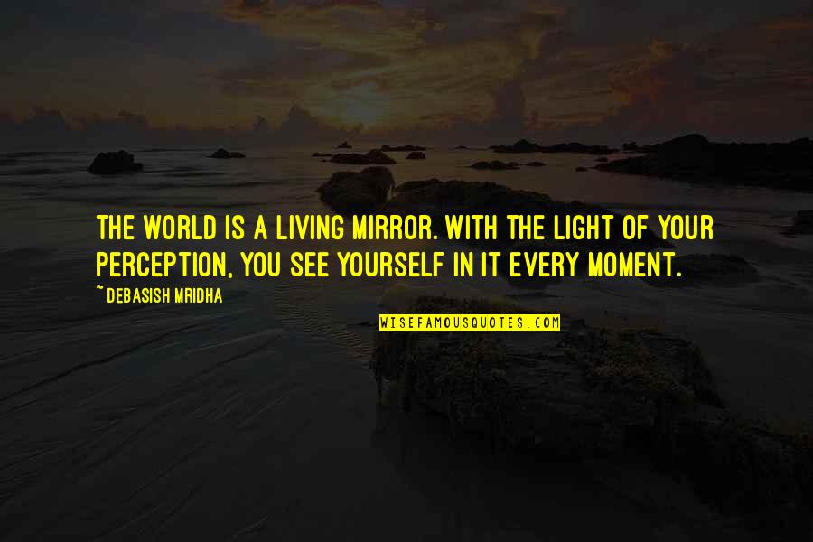 See Yourself In Mirror Quotes By Debasish Mridha: The world is a living mirror. With the