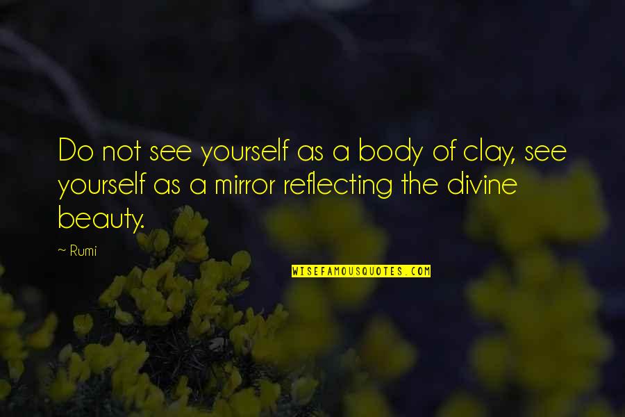 See Yourself In Mirror Quotes By Rumi: Do not see yourself as a body of