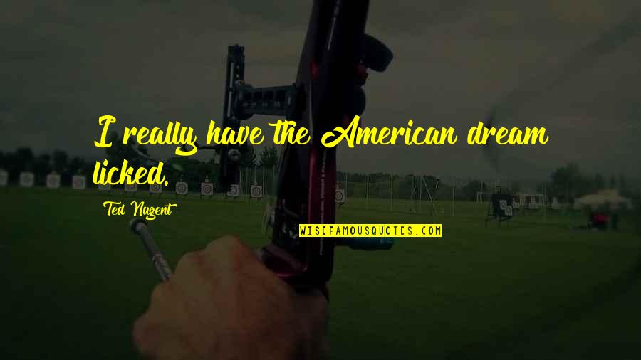 Seea Quotes By Ted Nugent: I really have the American dream licked.