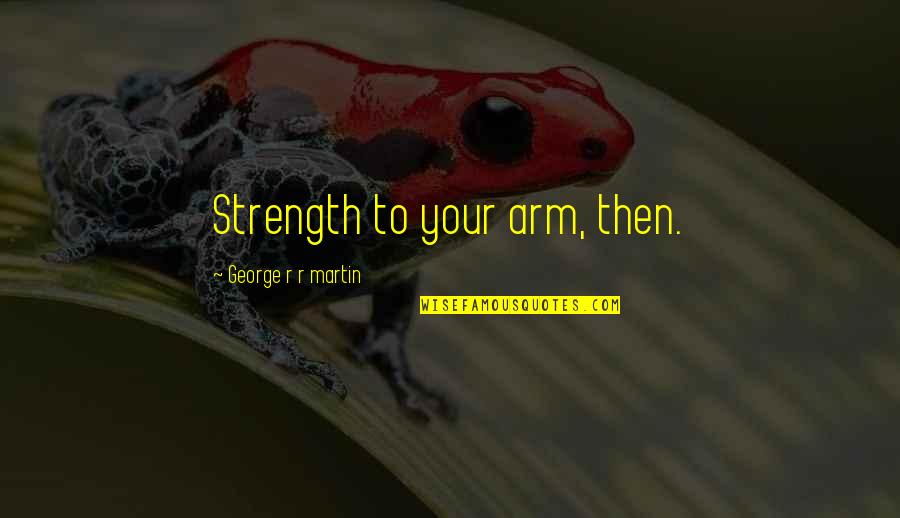 Seeared Quotes By George R R Martin: Strength to your arm, then. Seeared Quotes By George R R Martin: Strength to your arm, then.