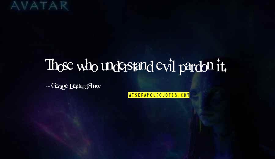 Seeberger Hut Quotes By George Bernard Shaw: Those who understand evil pardon it. Seeberger Hut Quotes By George Bernard Shaw: Those who understand evil pardon it.
