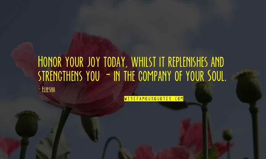 Seebohm Historian Quotes By Eleesha: Honor your joy today, whilst it replenishes and