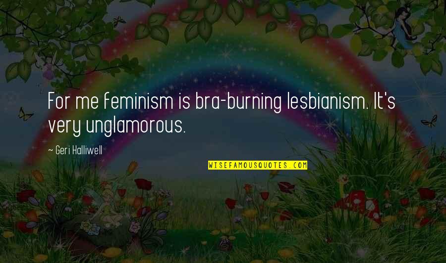Seebohm Quotes By Geri Halliwell: For me feminism is bra-burning lesbianism. It's very