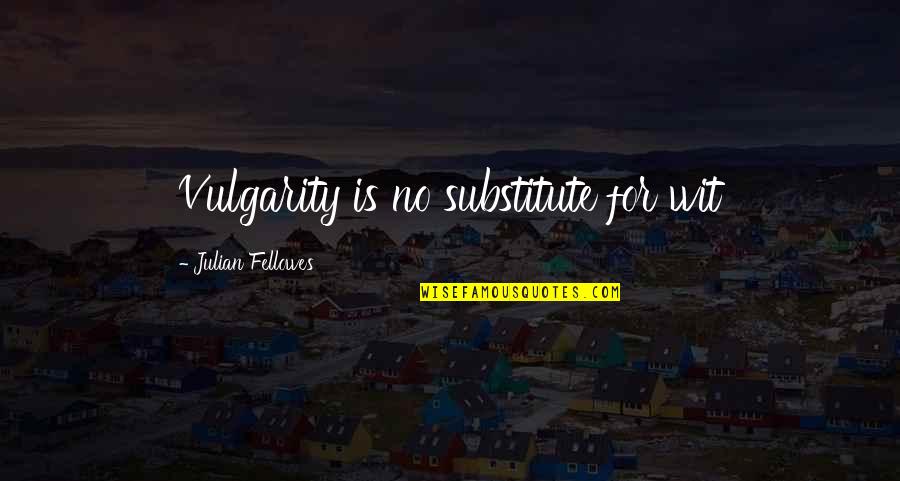 Seeboths Quotes By Julian Fellowes: Vulgarity is no substitute for wit Seeboths Quotes By Julian Fellowes: Vulgarity is no substitute for wit