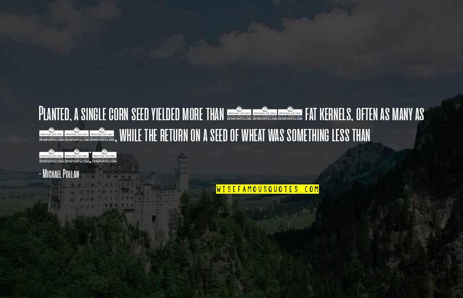 Seed Corn Quotes By Michael Pollan: Planted, a single corn seed yielded more than Seed Corn Quotes By Michael Pollan: Planted, a single corn seed yielded more than