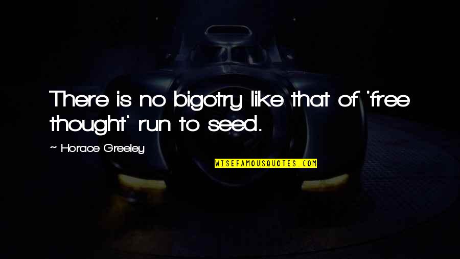Seed For Thought Quotes By Horace Greeley: There is no bigotry like that of 'free Seed For Thought Quotes By Horace Greeley: There is no bigotry like that of 'free