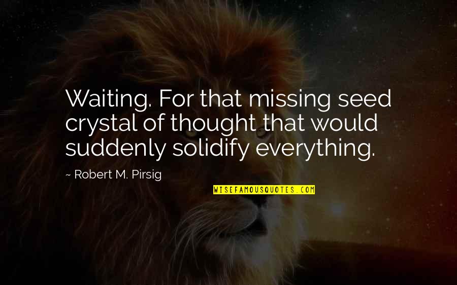 Seed For Thought Quotes By Robert M. Pirsig: Waiting. For that missing seed crystal of thought Seed For Thought Quotes By Robert M. Pirsig: Waiting. For that missing seed crystal of thought