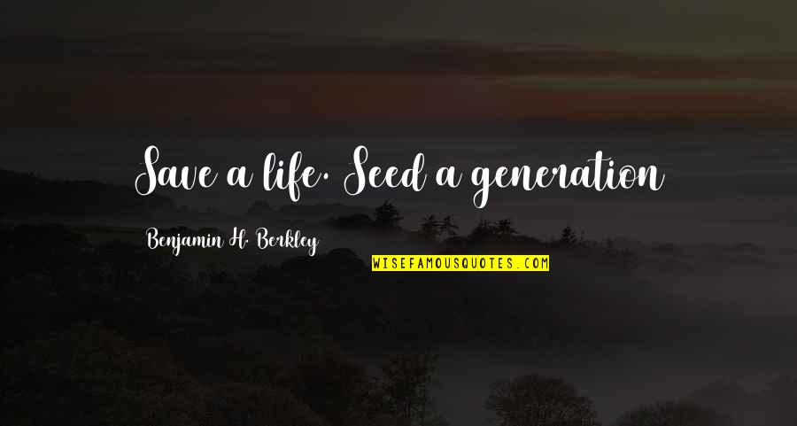 Seed Life Quotes By Benjamin H. Berkley: Save a life. Seed a generation