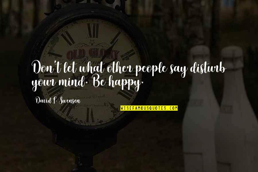 Seed Of Greatness Quotes By David F. Swensen: Don't let what other people say disturb your Seed Of Greatness Quotes By David F. Swensen: Don't let what other people say disturb your