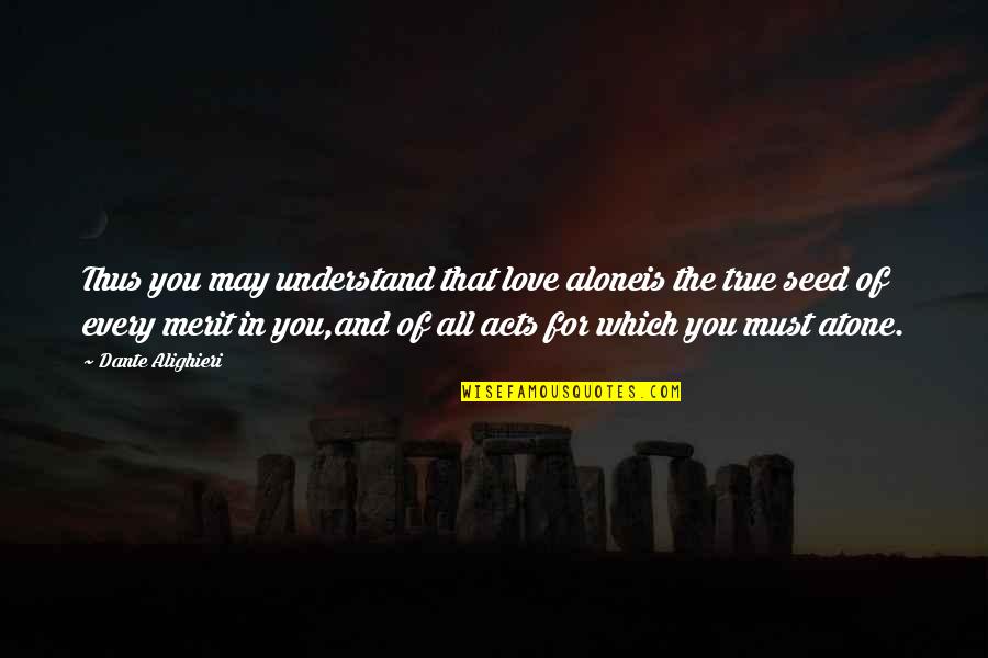 Seed Of Love Quotes By Dante Alighieri: Thus you may understand that love aloneis the Seed Of Love Quotes By Dante Alighieri: Thus you may understand that love aloneis the