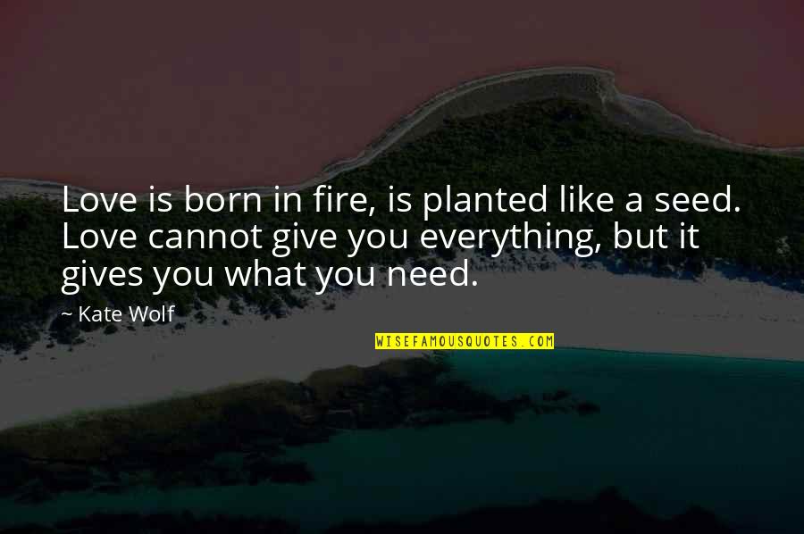 Seed Planted Quotes By Kate Wolf: Love is born in fire, is planted like