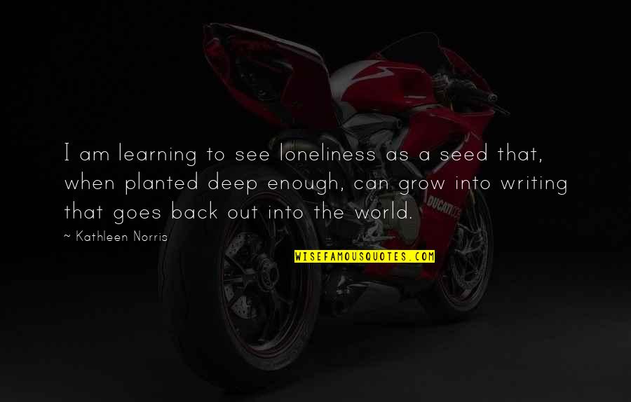 Seed Planted Quotes By Kathleen Norris: I am learning to see loneliness as a Seed Planted Quotes By Kathleen Norris: I am learning to see loneliness as a