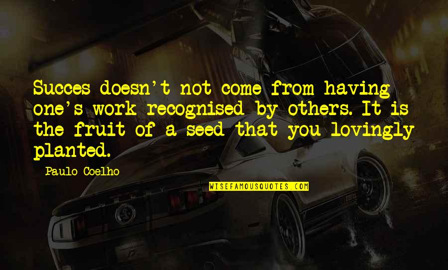 Seed Planted Quotes By Paulo Coelho: Succes doesn't not come from having one's work Seed Planted Quotes By Paulo Coelho: Succes doesn't not come from having one's work