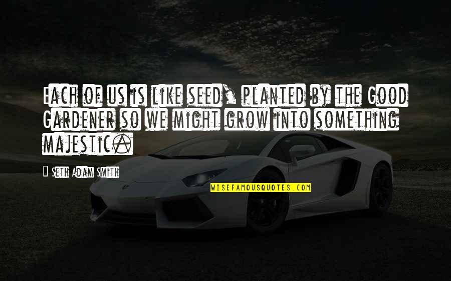 Seed Planted Quotes By Seth Adam Smith: Each of us is like seed, planted by