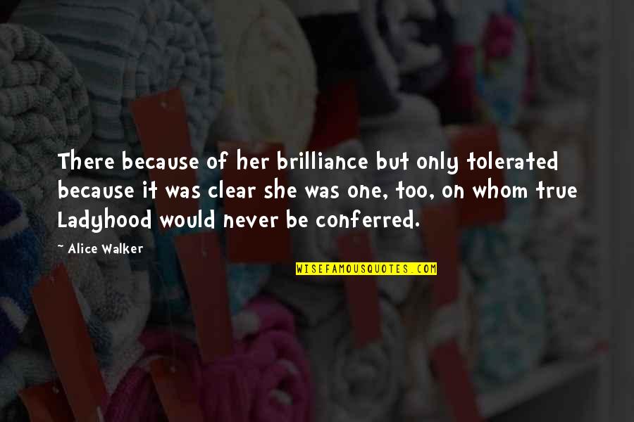 Seed Savers Quotes By Alice Walker: There because of her brilliance but only tolerated Seed Savers Quotes By Alice Walker: There because of her brilliance but only tolerated