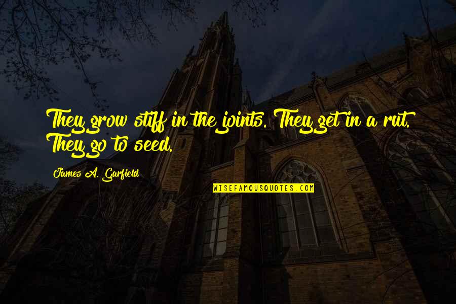 Seed The Quotes By James A. Garfield: They grow stiff in the joints. They get Seed The Quotes By James A. Garfield: They grow stiff in the joints. They get