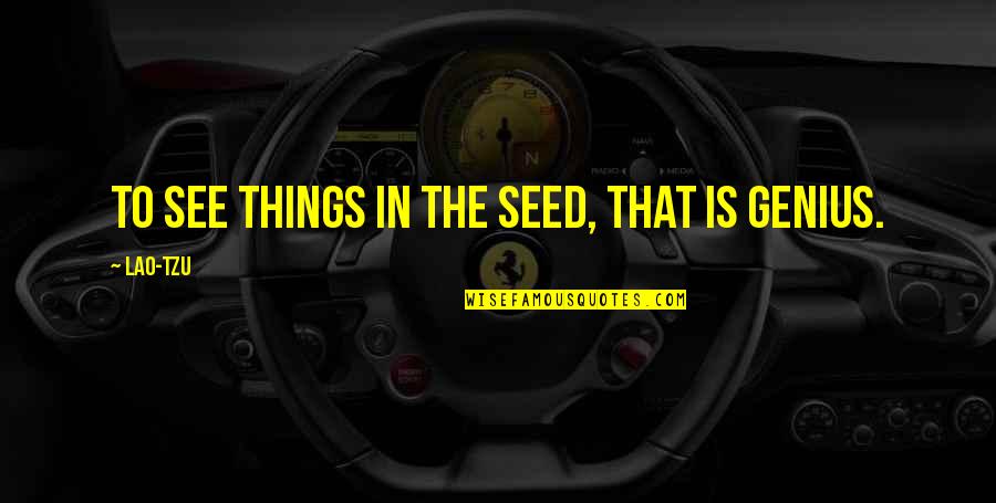 Seed The Quotes By Lao-Tzu: To see things in the seed, that is