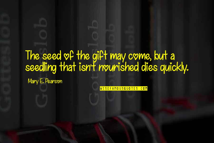 Seed The Quotes By Mary E. Pearson: The seed of the gift may come, but
