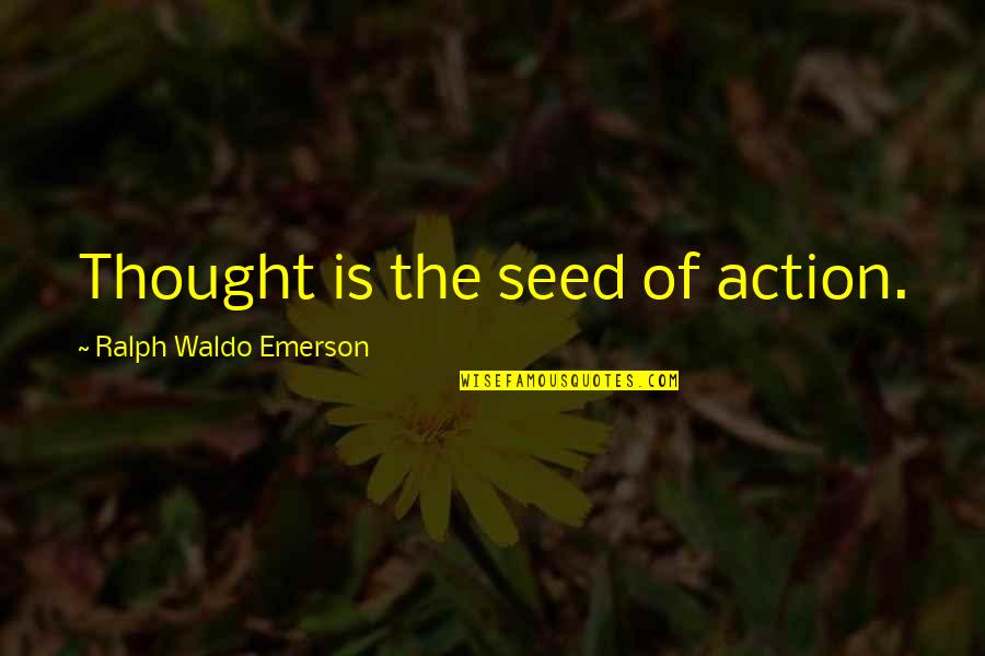 Seed The Quotes By Ralph Waldo Emerson: Thought is the seed of action.