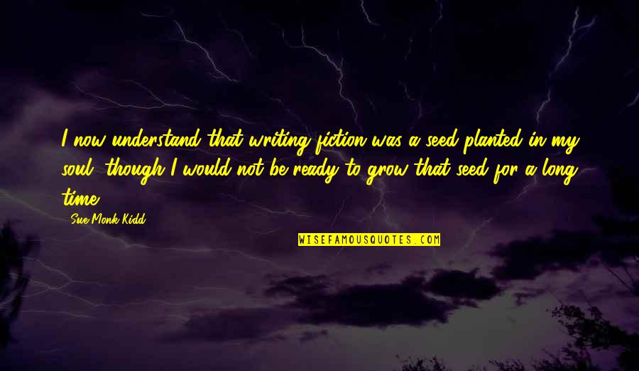 Seed Time Quotes By Sue Monk Kidd: I now understand that writing fiction was a Seed Time Quotes By Sue Monk Kidd: I now understand that writing fiction was a