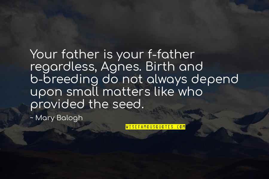 Seed Your Quotes By Mary Balogh: Your father is your f-father regardless, Agnes. Birth Seed Your Quotes By Mary Balogh: Your father is your f-father regardless, Agnes. Birth