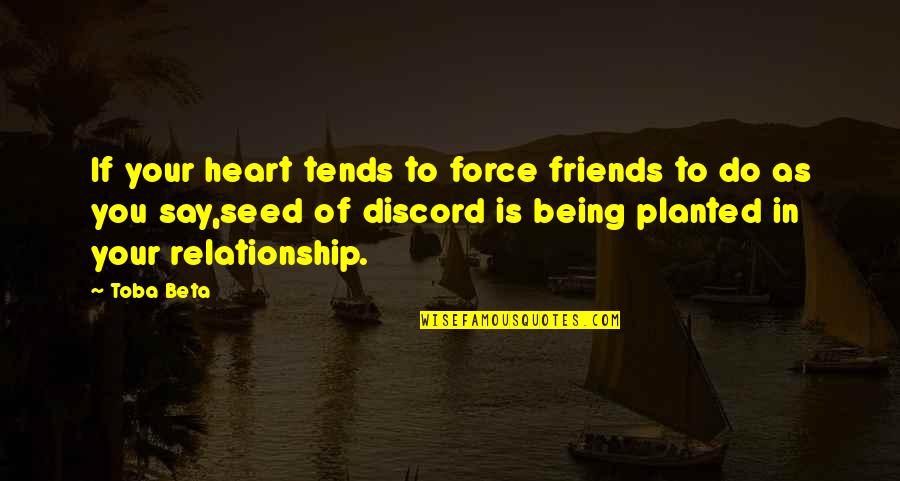 Seed Your Quotes By Toba Beta: If your heart tends to force friends to Seed Your Quotes By Toba Beta: If your heart tends to force friends to
