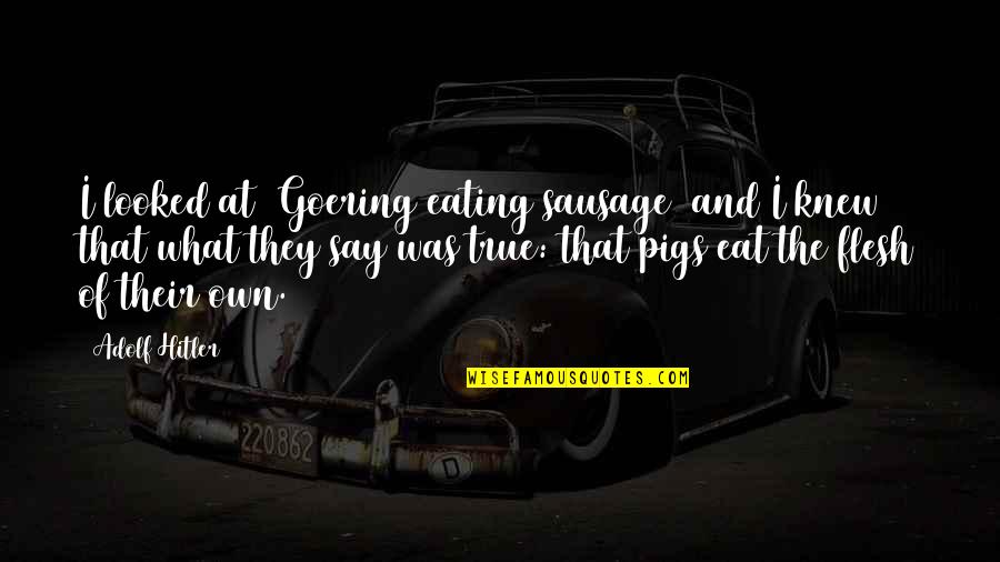 Seeds And Flowers Quotes By Adolf Hitler: I looked at [Goering eating sausage] and I