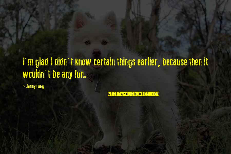 Seeds And Friendship Quotes By Jonny Lang: I'm glad I didn't know certain things earlier,