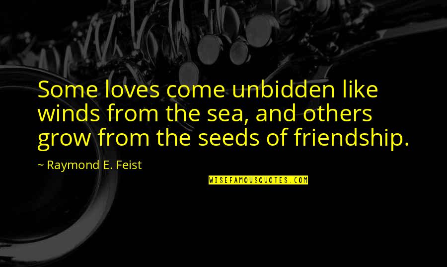 Seeds And Friendship Quotes By Raymond E. Feist: Some loves come unbidden like winds from the Seeds And Friendship Quotes By Raymond E. Feist: Some loves come unbidden like winds from the