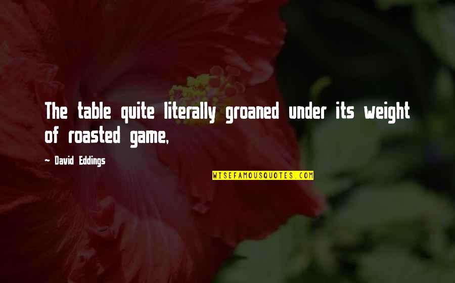 Seeds Grow In Darkness Quotes By David Eddings: The table quite literally groaned under its weight