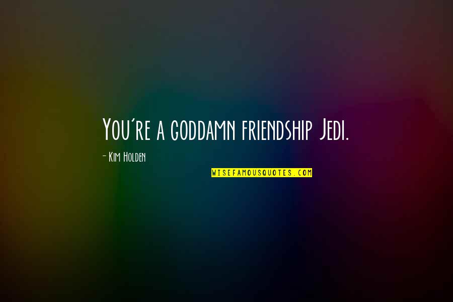 Seeds Grow In Darkness Quotes By Kim Holden: You're a goddamn friendship Jedi. Seeds Grow In Darkness Quotes By Kim Holden: You're a goddamn friendship Jedi.