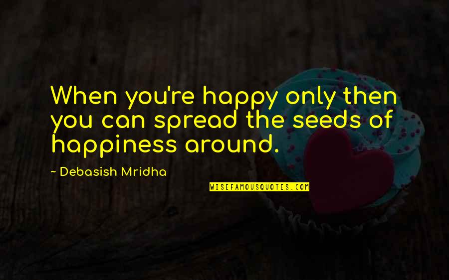 Seeds Of Hope Quotes By Debasish Mridha: When you're happy only then you can spread