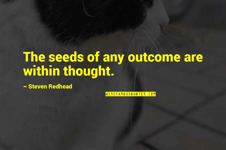 Seeds Of Thought Quotes By Steven Redhead: The seeds of any outcome are within thought.