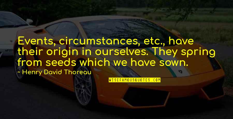 Seeds Sown Quotes By Henry David Thoreau: Events, circumstances, etc., have their origin in ourselves.