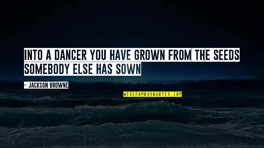 Seeds Sown Quotes By Jackson Browne: Into a dancer you have grown from the