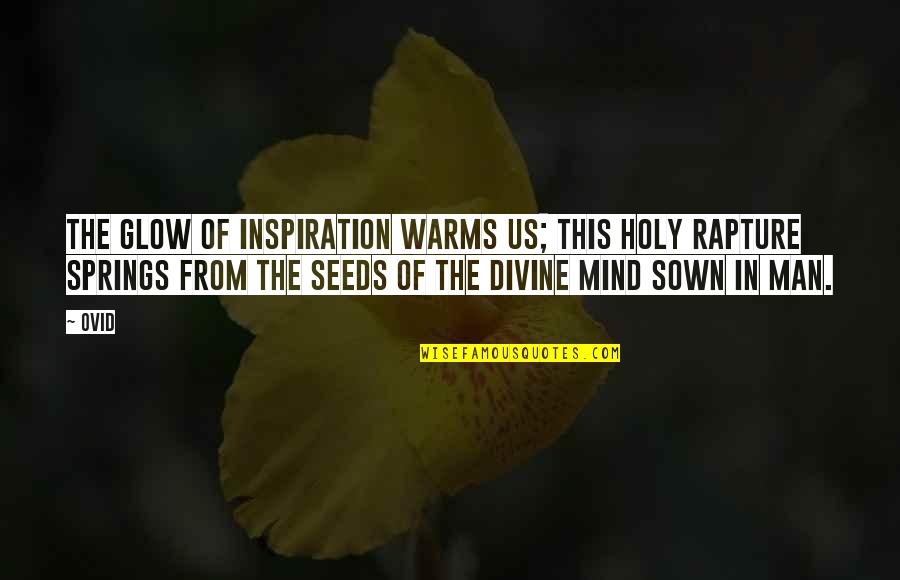 Seeds Sown Quotes By Ovid: The glow of inspiration warms us; this holy