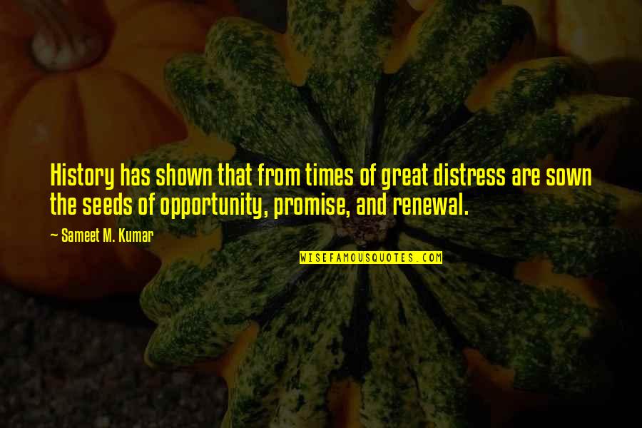 Seeds Sown Quotes By Sameet M. Kumar: History has shown that from times of great