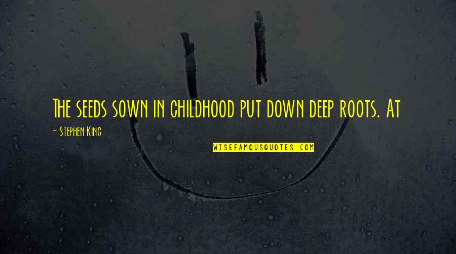 Seeds Sown Quotes By Stephen King: The seeds sown in childhood put down deep Seeds Sown Quotes By Stephen King: The seeds sown in childhood put down deep