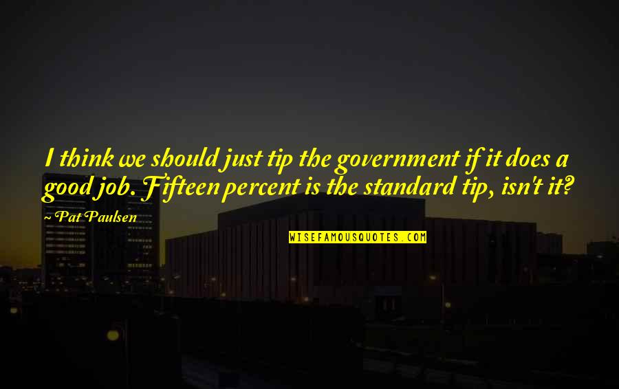 Seeeeexy Quotes By Pat Paulsen: I think we should just tip the government Seeeeexy Quotes By Pat Paulsen: I think we should just tip the government